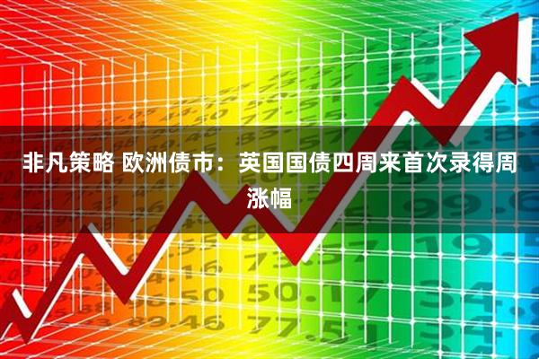非凡策略 欧洲债市：英国国债四周来首次录得周涨幅