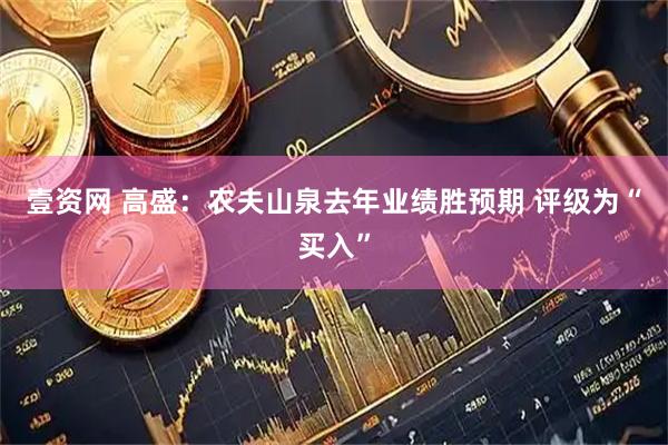 壹资网 高盛：农夫山泉去年业绩胜预期 评级为“买入”