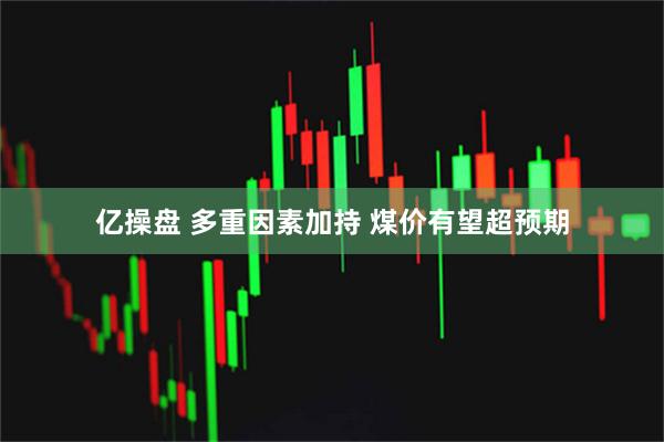 亿操盘 多重因素加持 煤价有望超预期