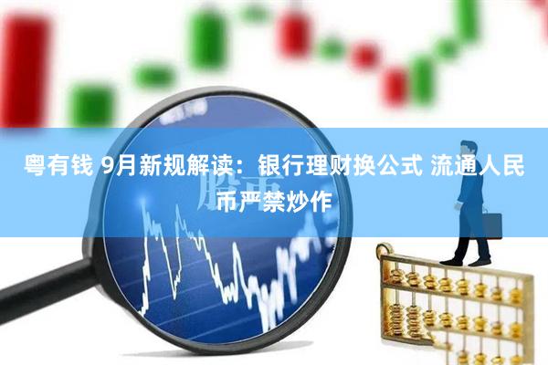 粤有钱 9月新规解读：银行理财换公式 流通人民币严禁炒作